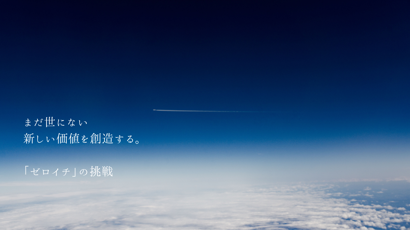まだ世にない、新しい価値を創造する。「ゼロイチ」の挑戦